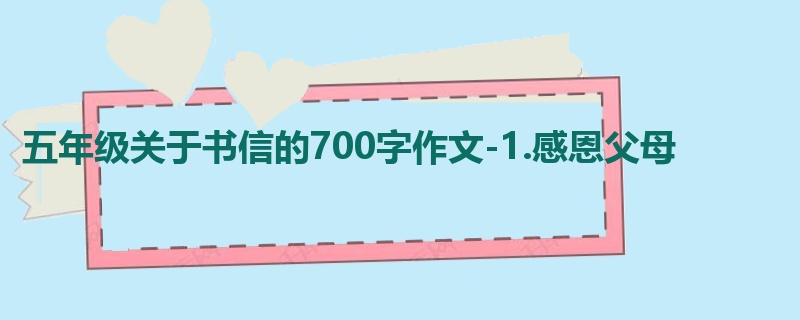 五年级关于书信的700字作文-1.感恩父母