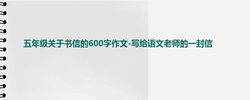 五年级关于书信的600字作文-写给语文老师的一封信