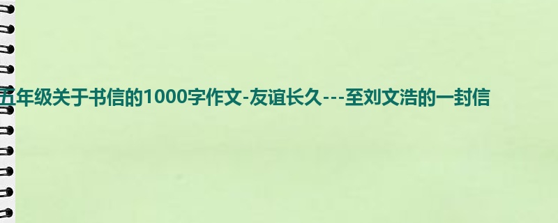 五年级关于书信的1000字作文-友谊长久---至刘文浩的一封信