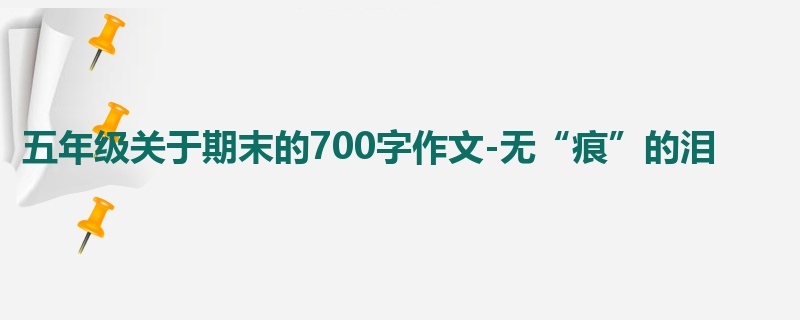 五年级关于期末的700字作文-无“痕”的泪