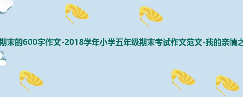 五年级关于期末的600字作文-2018学年小学五年级期末考试作文范文-我的亲情之桥