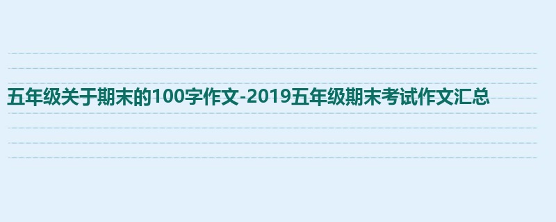 五年级关于期末的100字作文-2019五年级期末考试作文汇总