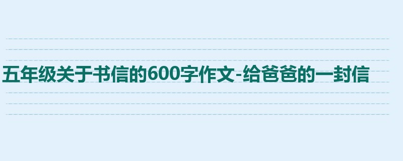 五年级关于书信的600字作文-给爸爸的一封信