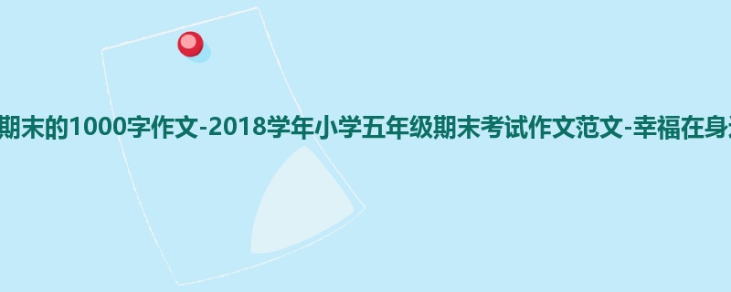 五年级关于期末的1000字作文-2018学年小学五年级期末考试作文范文-幸福在身边