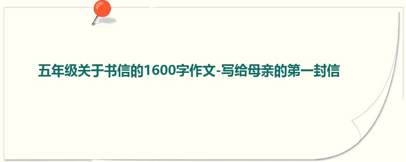 五年级关于书信的1600字作文-写给母亲的第一封信