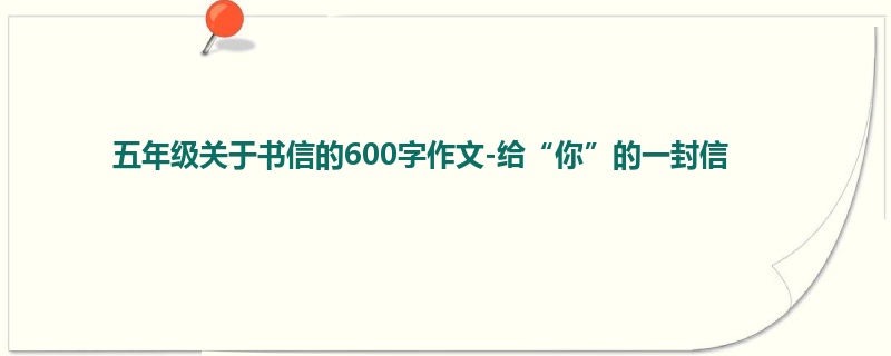 五年级关于书信的600字作文-给“你”的一封信