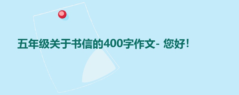 五年级关于书信的400字作文- 您好!