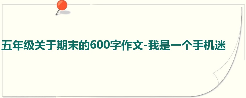 五年级关于期末的600字作文-我是一个手机迷
