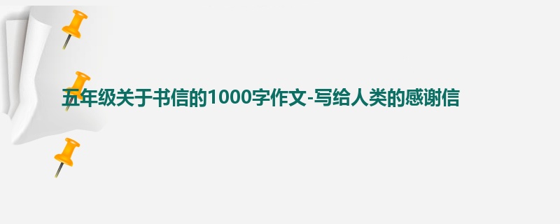 五年级关于书信的1000字作文-写给人类的感谢信