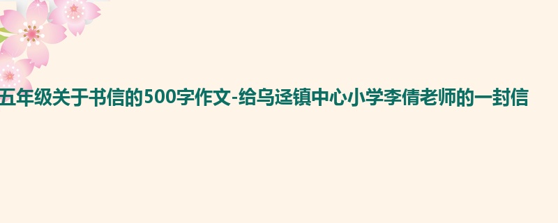 五年级关于书信的500字作文-给乌迳镇中心小学李倩老师的一封信