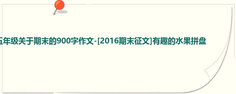 五年级关于期末的900字作文-[2016期末征文]有趣的水果拼盘