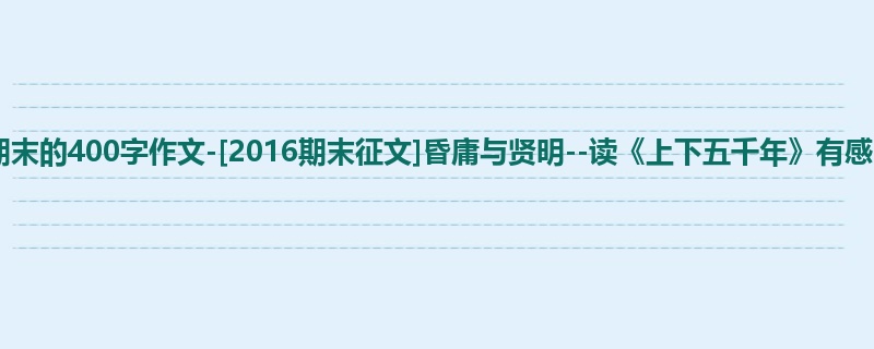 五年级关于期末的400字作文-[2016期末征文]昏庸与贤明--读《上下五千年》有感