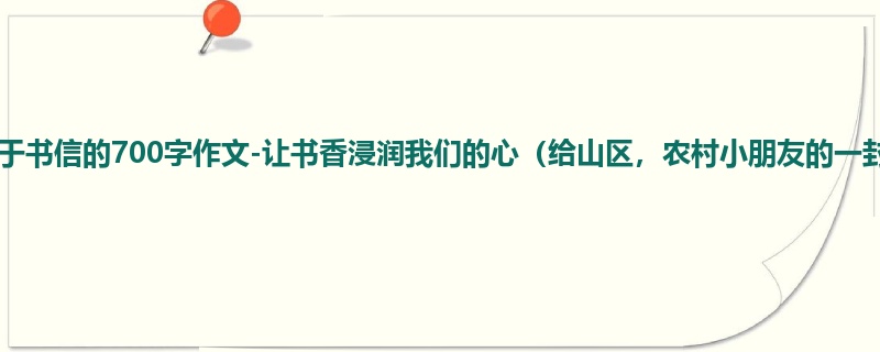 五年级关于书信的700字作文-让书香浸润我们的心(给山区,农村小朋友的一封信)