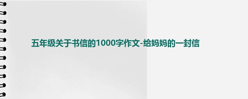 五年级关于书信的1000字作文-给妈妈的一封信
