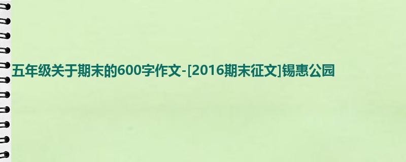 五年级关于期末的600字作文-[2016期末征文]锡惠公园