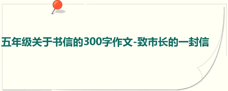 五年级关于书信的300字作文-致市长的一封信