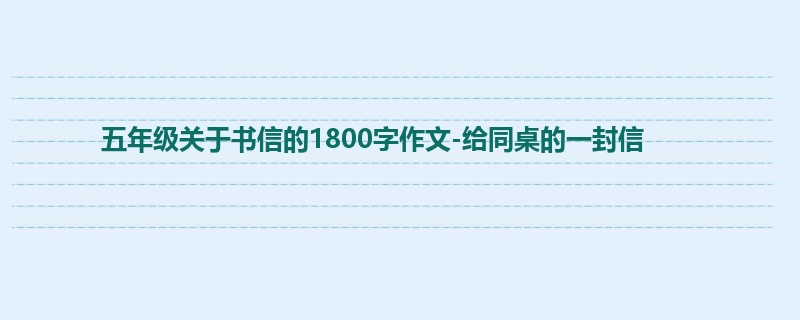 五年级关于书信的1800字作文-给同桌的一封信