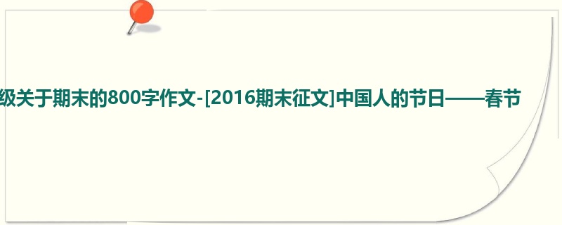 五年级关于期末的800字作文-[2016期末征文]中国人的节日——春节