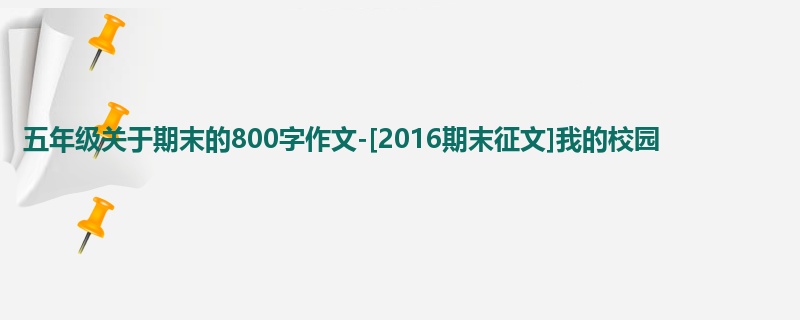 五年级关于期末的800字作文-[2016期末征文]我的校园