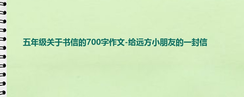 五年级关于书信的700字作文-给远方小朋友的一封信