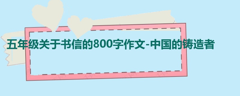 五年级关于书信的800字作文-中国的铸造者