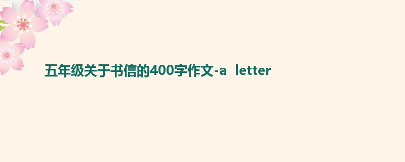 五年级关于书信的400字作文-a letter