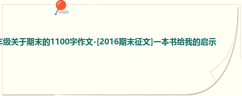 五年级关于期末的1100字作文-[2016期末征文]一本书给我的启示