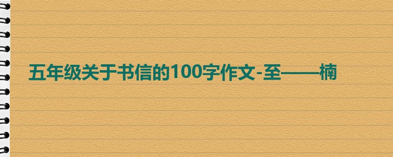 五年级关于书信的100字作文-至——楠