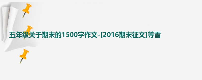 五年级关于期末的1500字作文-[2016期末征文]等雪
