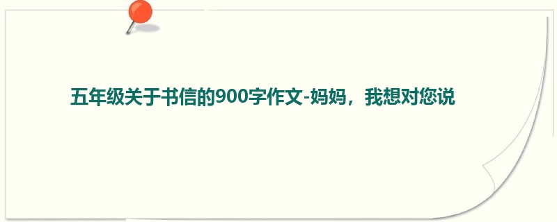 五年级关于书信的900字作文-妈妈,我想对您说