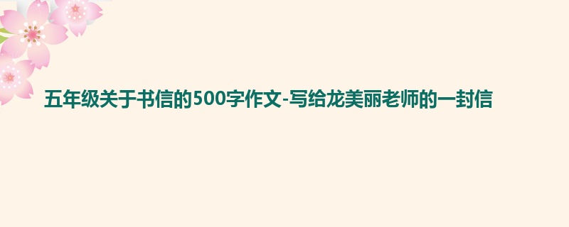 五年级关于书信的500字作文-写给龙美丽老师的一封信