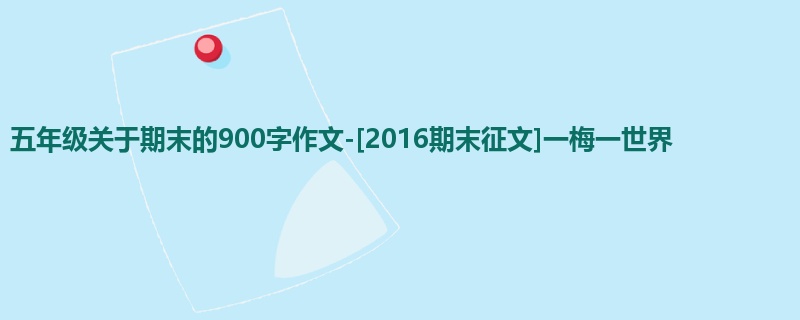 五年级关于期末的900字作文-[2016期末征文]一梅一世界