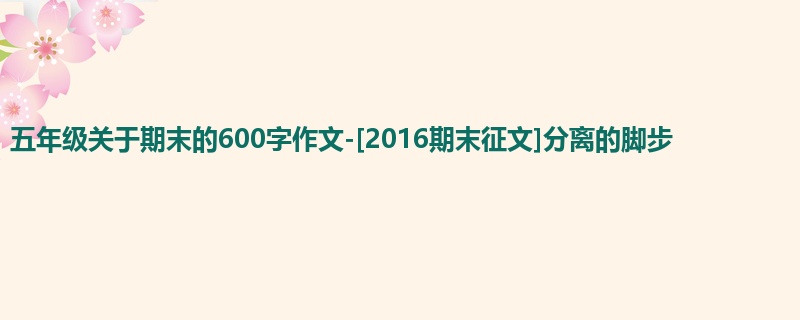 五年级关于期末的600字作文-[2016期末征文]分离的脚步