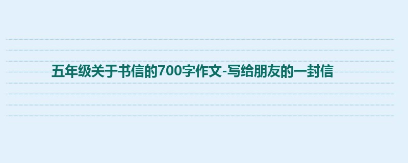五年级关于书信的700字作文-写给朋友的一封信