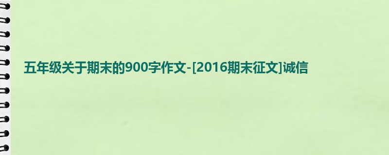 五年级关于期末的900字作文-[2016期末征文]诚信