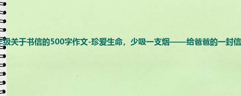 五年级关于书信的500字作文-珍爱生命,少吸一支烟——给爸爸的一封信