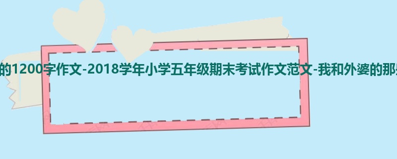 五年级关于期末的1200字作文-2018学年小学五年级期末考试作文范文-我和外婆的那些日子