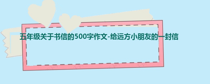 五年级关于书信的500字作文-给远方小朋友的一封信