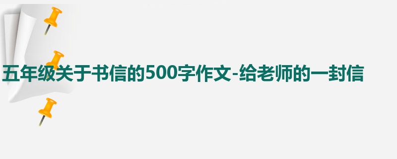 五年级关于书信的500字作文-给老师的一封信