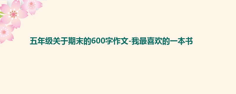 五年级关于期末的600字作文-我最喜欢的一本书