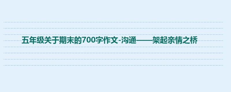 五年级关于期末的700字作文-沟通——架起亲情之桥