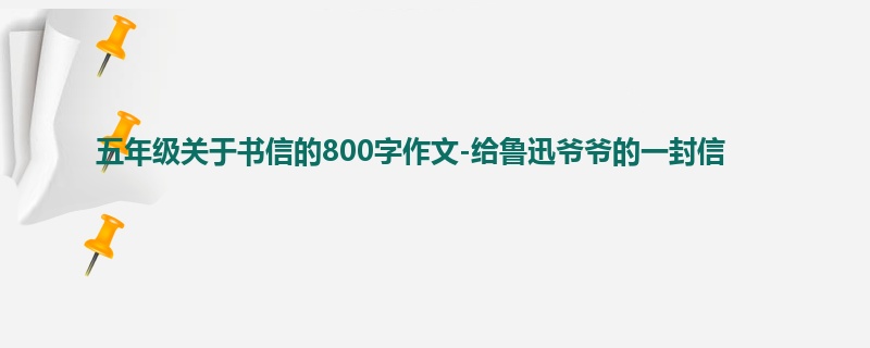 五年级关于书信的800字作文-给鲁迅爷爷的一封信