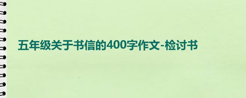 五年级关于书信的400字作文-检讨书