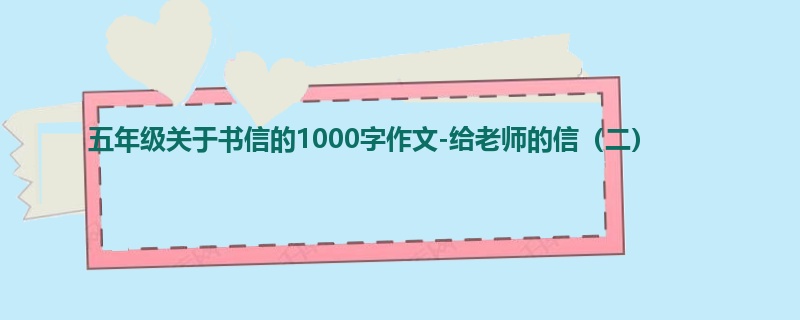 五年级关于书信的1000字作文-给老师的信(二)
