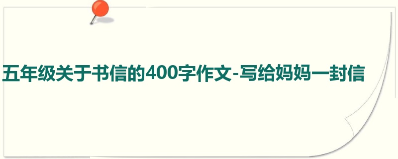 五年级关于书信的400字作文-写给妈妈一封信