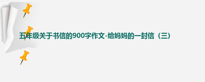 五年级关于书信的900字作文-给妈妈的一封信(三)