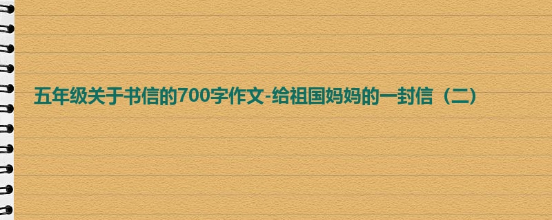 五年级关于书信的700字作文-给祖国妈妈的一封信(二)