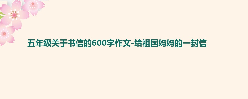 五年级关于书信的600字作文-给祖国妈妈的一封信