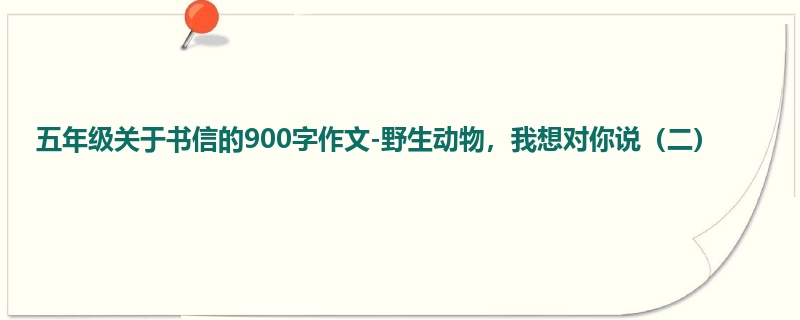 五年级关于书信的900字作文-野生动物,我想对你说(二)