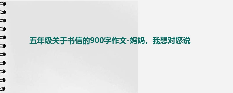 五年级关于书信的900字作文-妈妈,我想对您说